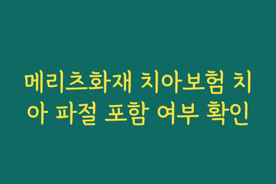 메리츠화재 치아보험 치아 파절 포함 여부 확인