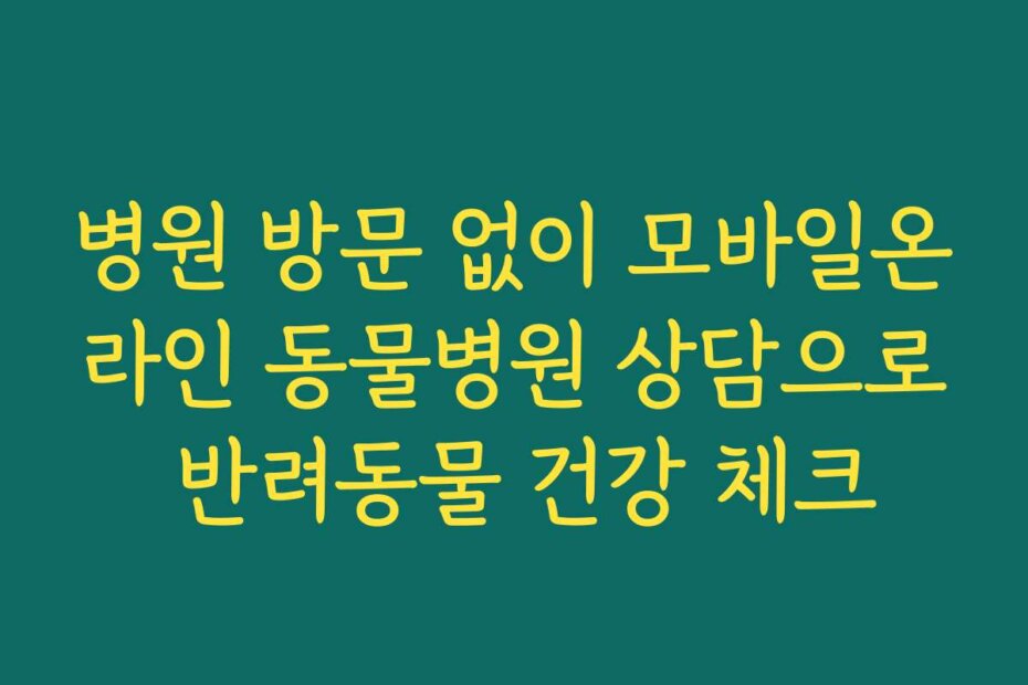병원 방문 없이 모바일온라인 동물병원 상담으로 반려동물 건강 체크
