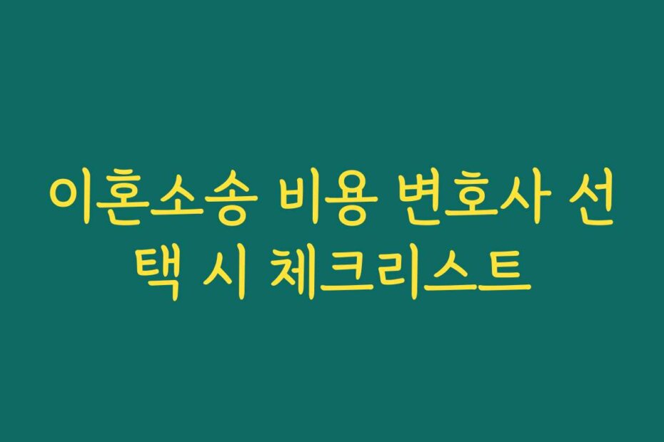 이혼소송 비용 변호사 선택 시 체크리스트
