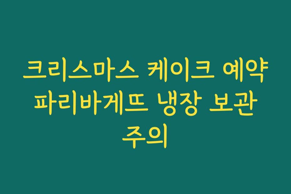 크리스마스 케이크 예약 파리바게뜨 냉장 보관 주의