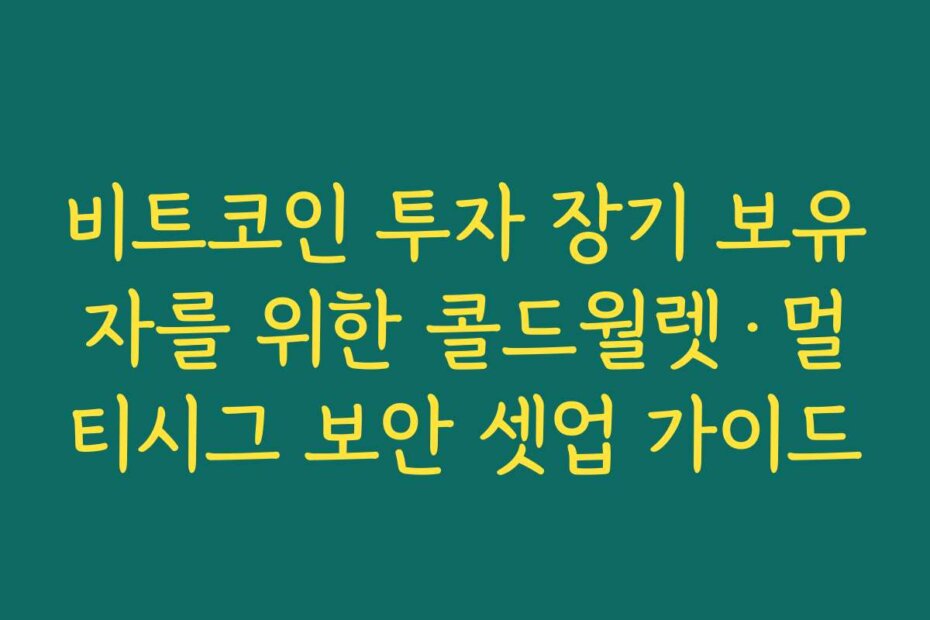비트코인 투자 장기 보유자를 위한 콜드월렛·멀티시그 보안 셋업 가이드