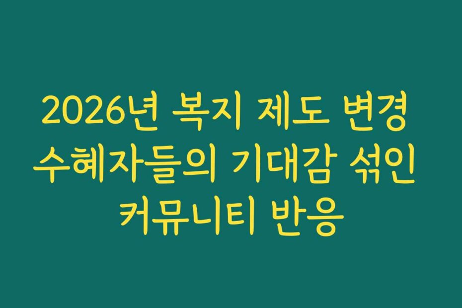 2026년 복지 제도 변경 수혜자들의 기대감 섞인 커뮤니티 반응