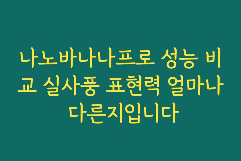 나노바나나프로 성능 비교 실사풍 표현력 얼마나 다른지입니다