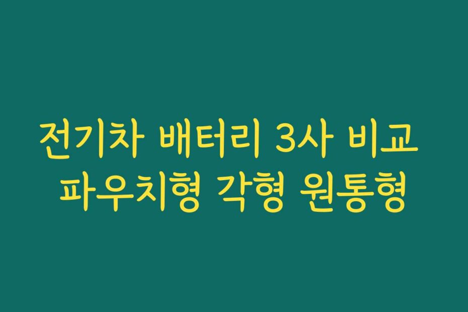 전기차 배터리 3사 비교 파우치형 각형 원통형
