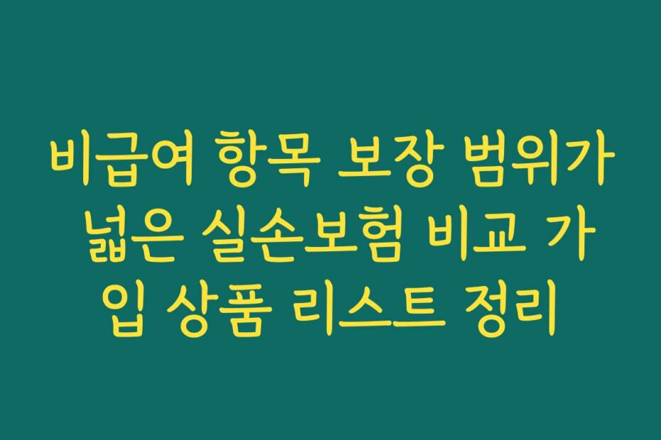 비급여 항목 보장 범위가 넓은 실손보험 비교 가입 상품 리스트 정리