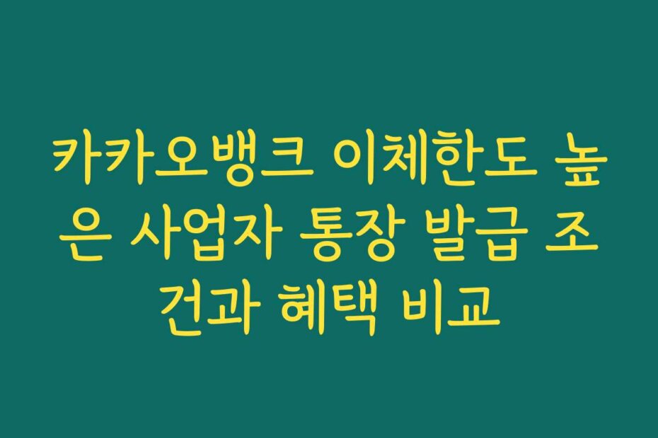 카카오뱅크 이체한도 높은 사업자 통장 발급 조건과 혜택 비교