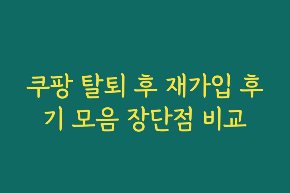 쿠팡 탈퇴 후 재가입 후기 모음 장단점 비교
