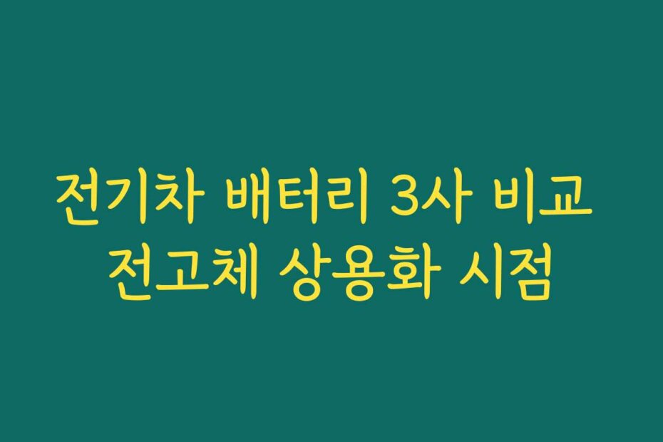 전기차 배터리 3사 비교 전고체 상용화 시점