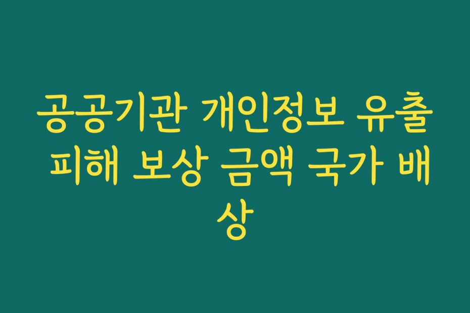 공공기관 개인정보 유출 피해 보상 금액 국가 배상