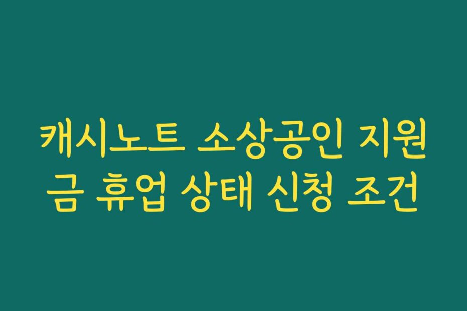 캐시노트 소상공인 지원금 휴업 상태 신청 조건