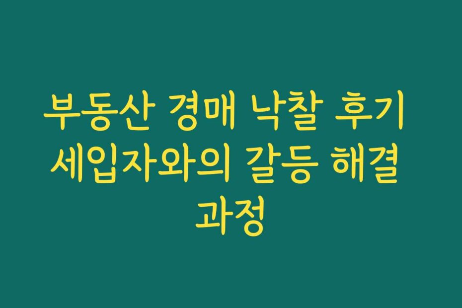 부동산 경매 낙찰 후기 세입자와의 갈등 해결 과정