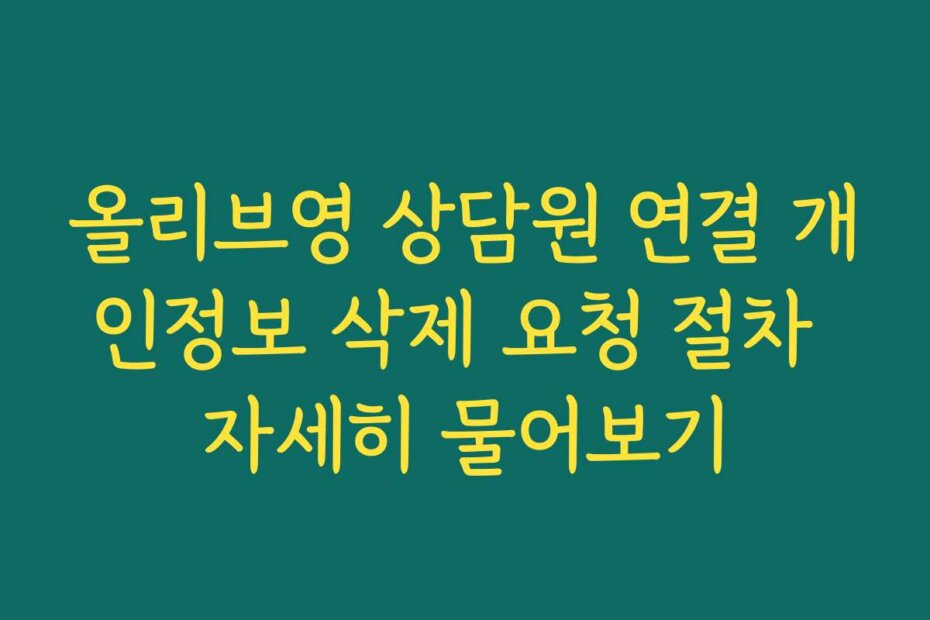 올리브영 상담원 연결 개인정보 삭제 요청 절차 자세히 물어보기