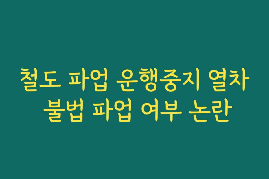 철도 파업 운행중지 열차 불법 파업 여부 논란