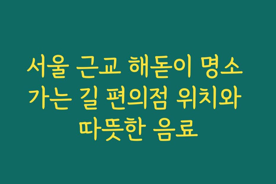 서울 근교 해돋이 명소 가는 길 편의점 위치와 따뜻한 음료