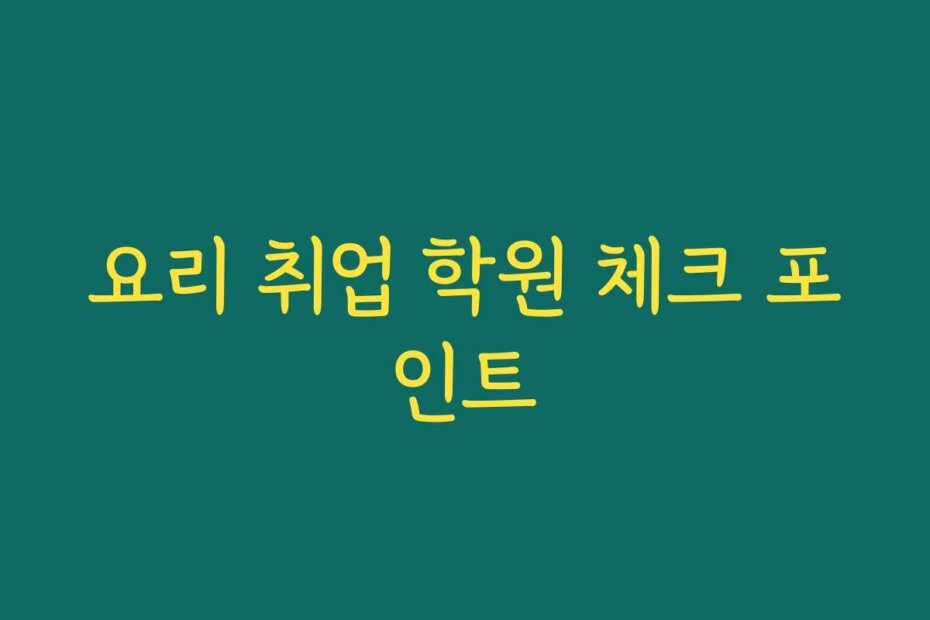 요리 취업 학원 체크 포인트