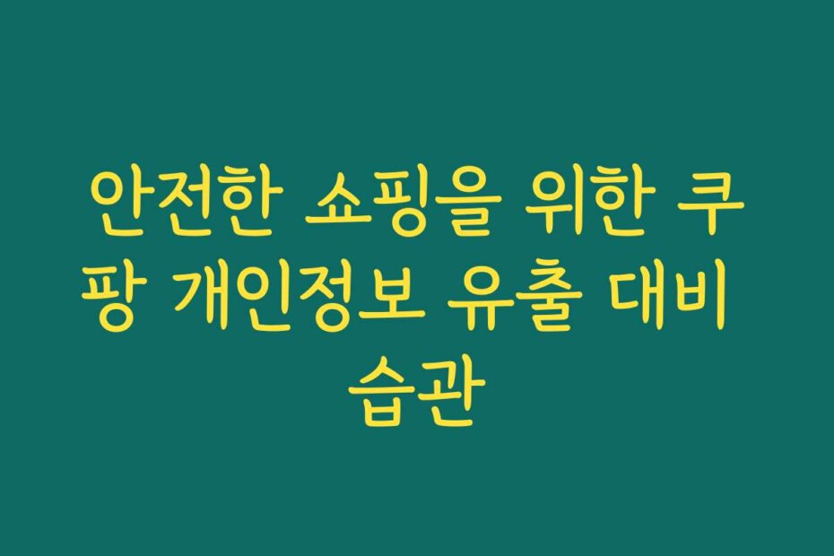 안전한 쇼핑을 위한 쿠팡 개인정보 유출 대비 습관