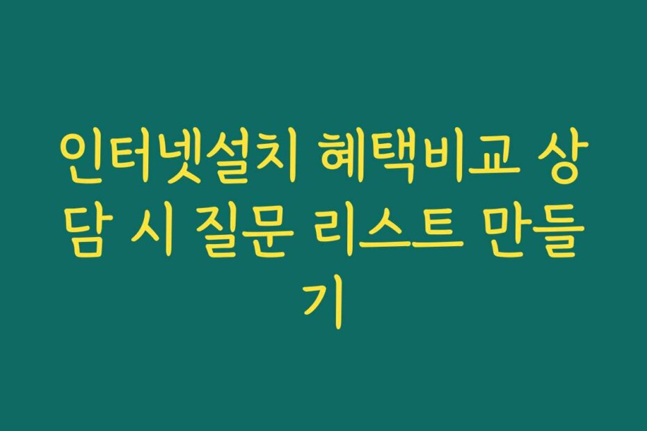 인터넷설치 혜택비교 상담 시 질문 리스트 만들기