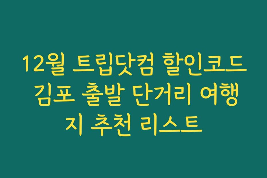 12월 트립닷컴 할인코드 김포 출발 단거리 여행지 추천 리스트