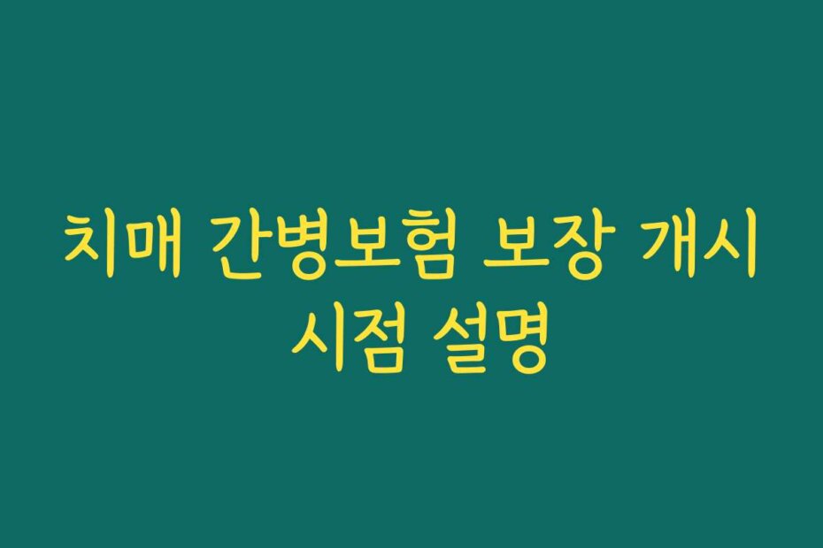 치매 간병보험 보장 개시 시점 설명