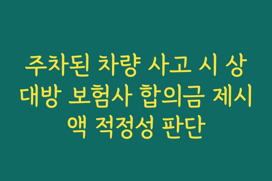 주차된 차량 사고 시 상대방 보험사 합의금 제시액 적정성 판단