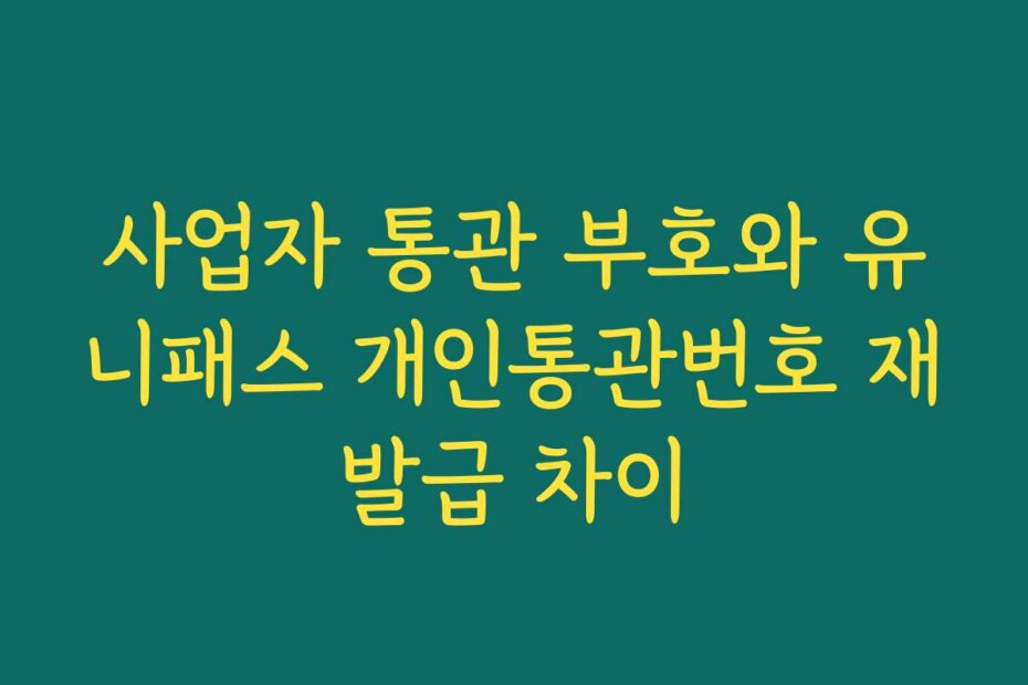 사업자 통관 부호와 유니패스 개인통관번호 재발급 차이