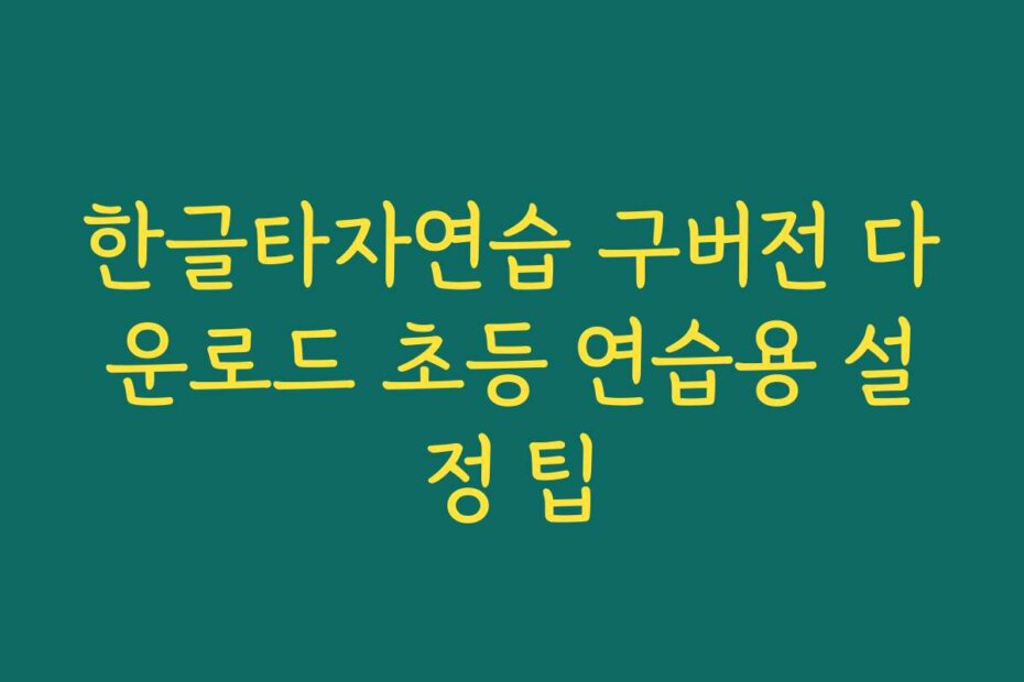 한글타자연습 구버전 다운로드 초등 연습용 설정 팁