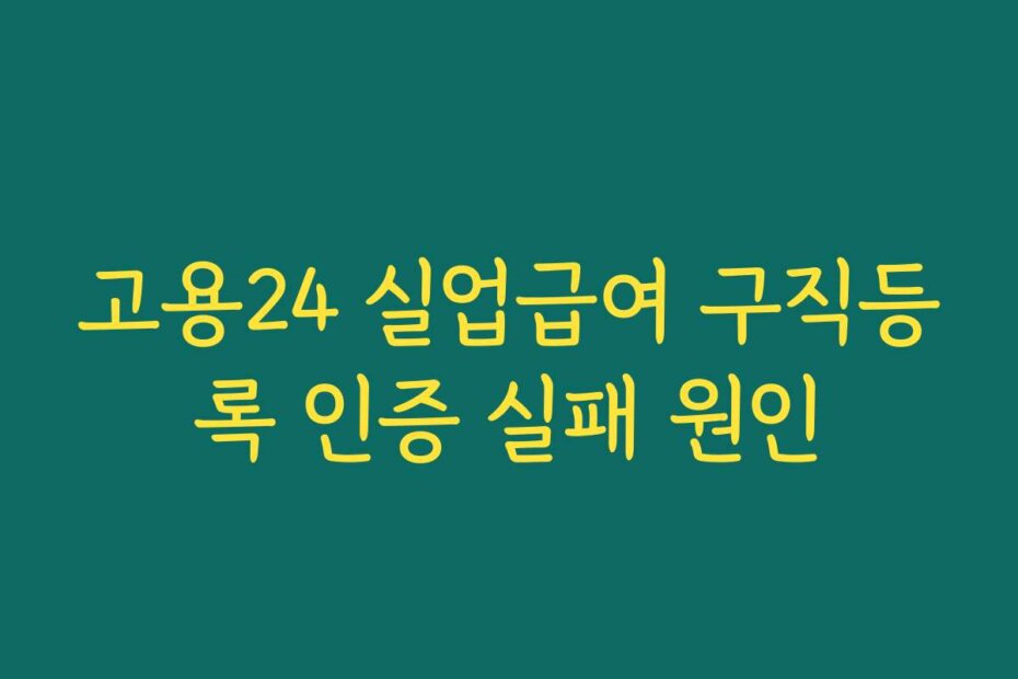 고용24 실업급여 구직등록 인증 실패 원인
