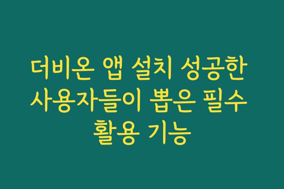 더비온 앱 설치 성공한 사용자들이 뽑은 필수 활용 기능