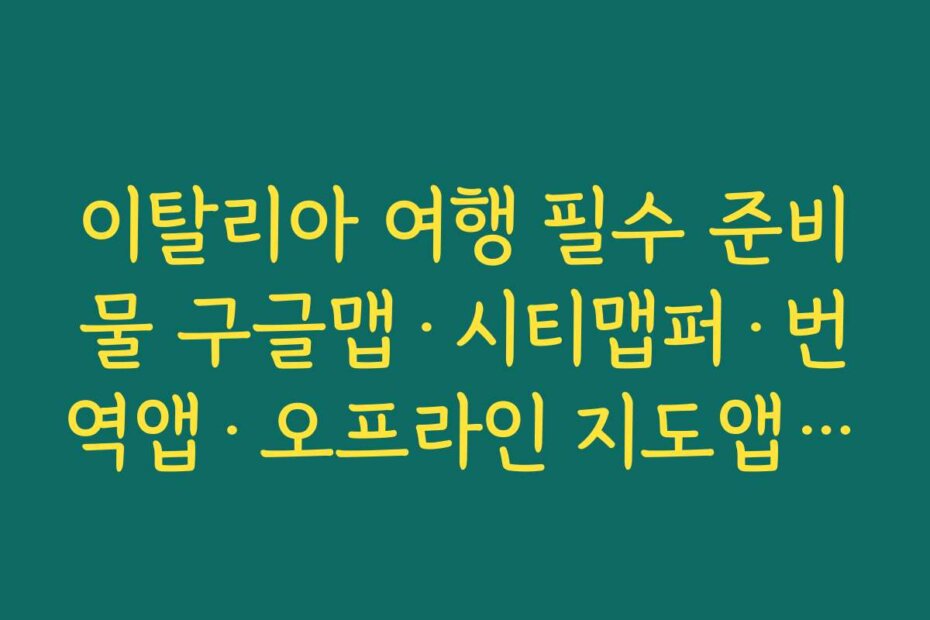 이탈리아 여행 필수 준비물 구글맵·시티맵퍼·번역앱·오프라인 지도앱 미리 깔아두기