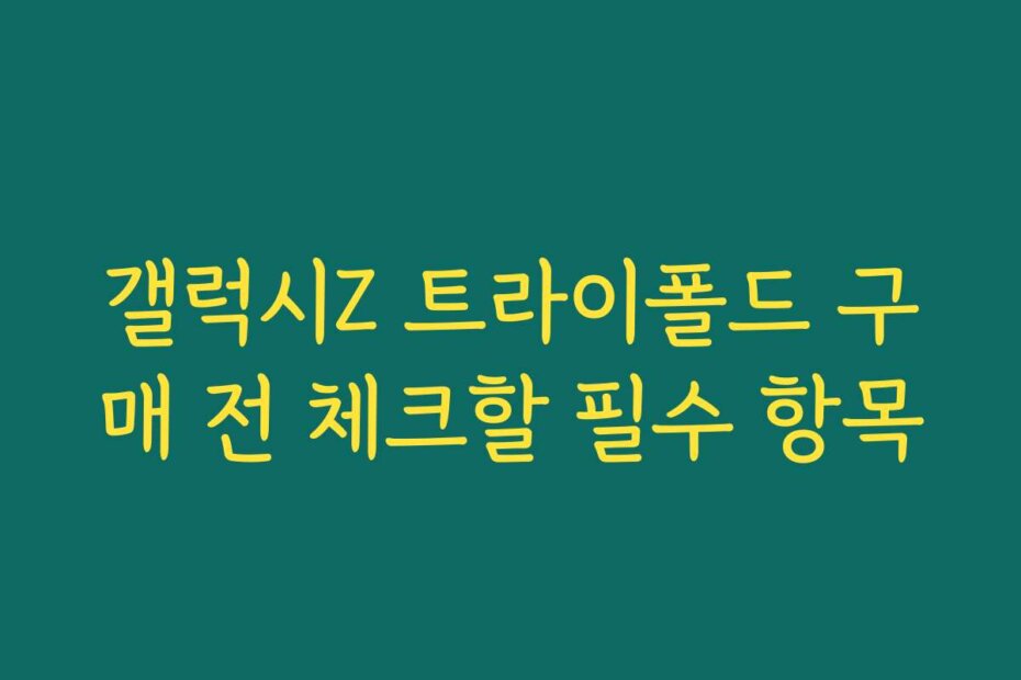 갤럭시Z 트라이폴드 구매 전 체크할 필수 항목