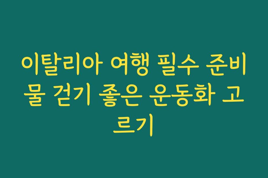 이탈리아 여행 필수 준비물 걷기 좋은 운동화 고르기