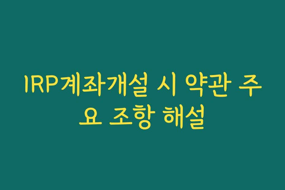 IRP계좌개설 시 약관 주요 조항 해설