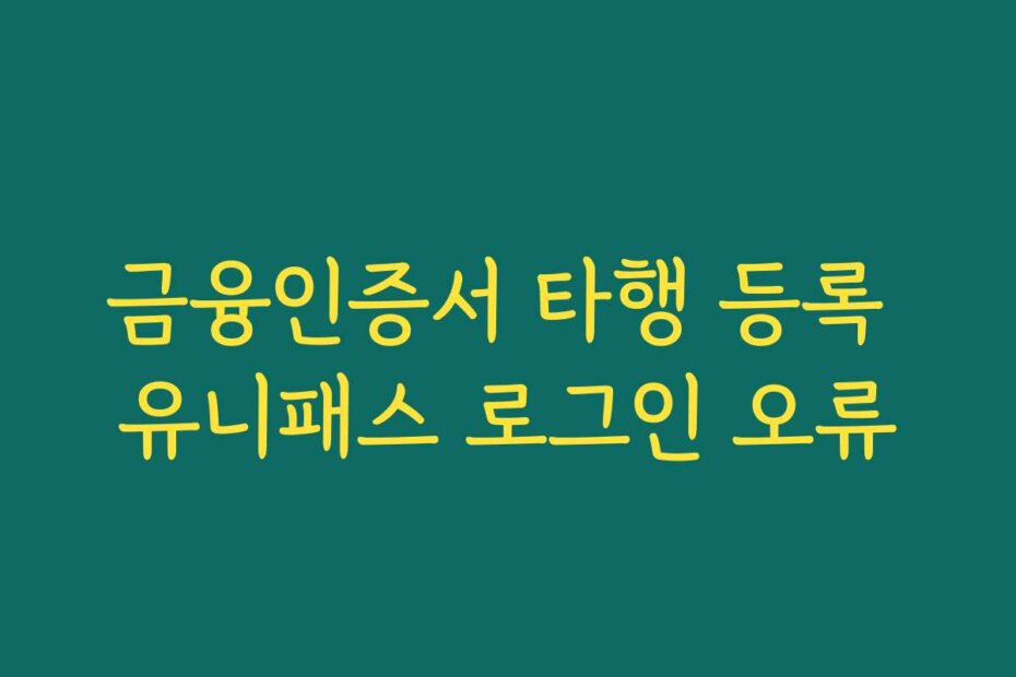 금융인증서 타행 등록 유니패스 로그인 오류