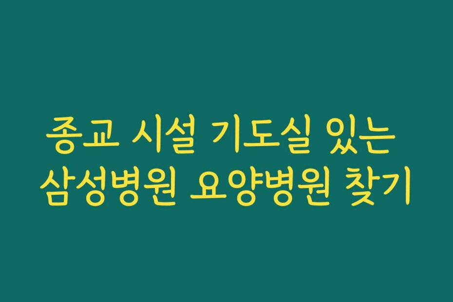 종교 시설 기도실 있는 삼성병원 요양병원 찾기