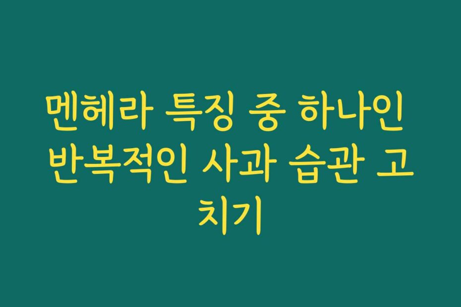 멘헤라 특징 중 하나인 반복적인 사과 습관 고치기
