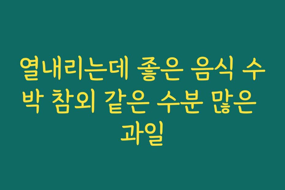 열내리는데 좋은 음식 수박 참외 같은 수분 많은 과일