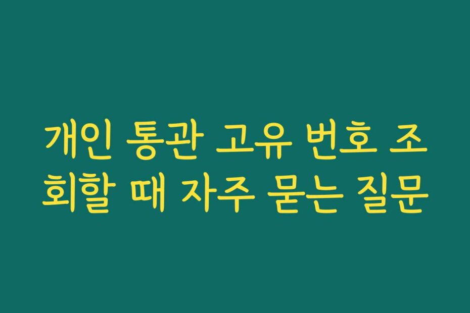 개인 통관 고유 번호 조회할 때 자주 묻는 질문