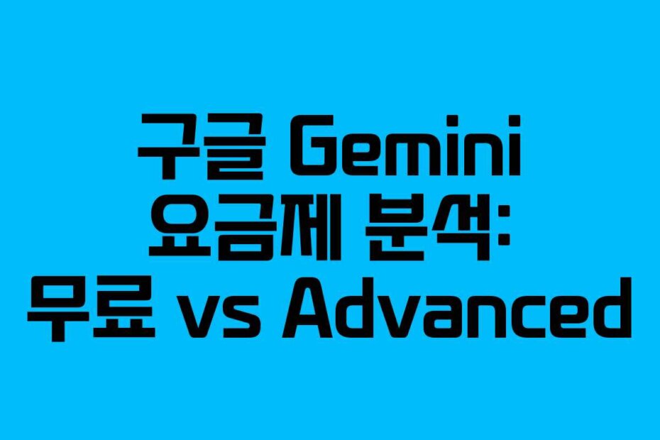 구글 Gemini 요금제 분석: 무료 vs Advanced