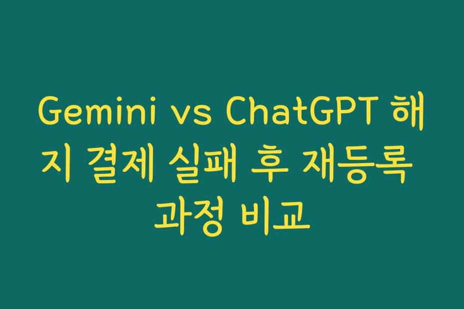 Gemini vs ChatGPT 해지 결제 실패 후 재등록 과정 비교