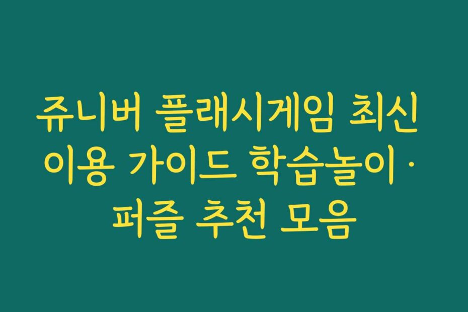 쥬니버 플래시게임 최신 이용 가이드 학습놀이·퍼즐 추천 모음