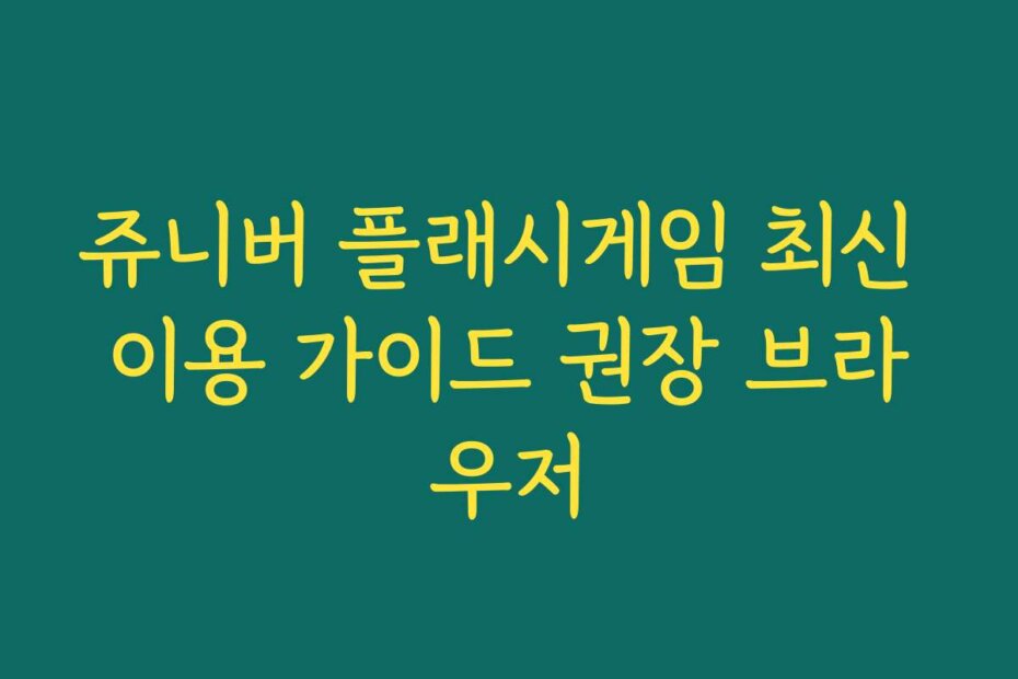 쥬니버 플래시게임 최신 이용 가이드 권장 브라우저