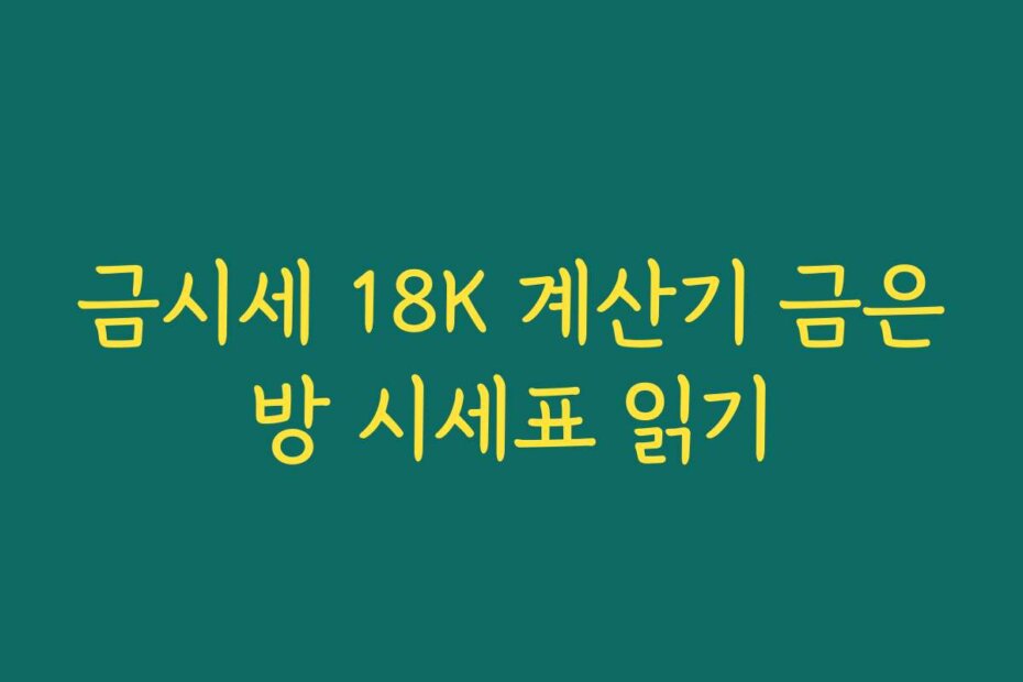 금시세 18K 계산기 금은방 시세표 읽기