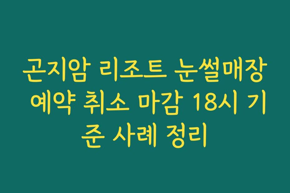 곤지암 리조트 눈썰매장 예약 취소 마감 18시 기준 사례 정리