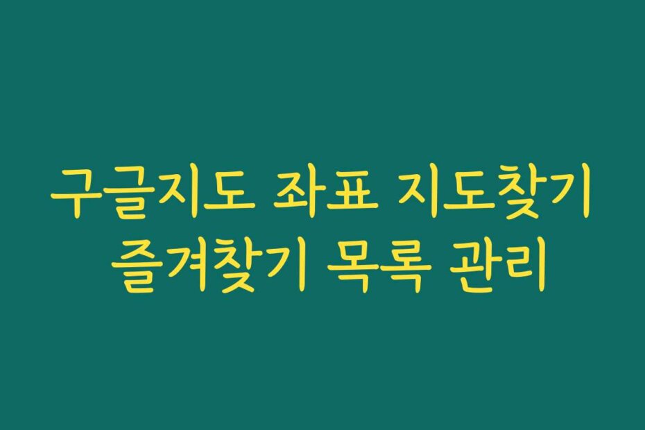 구글지도 좌표 지도찾기 즐겨찾기 목록 관리