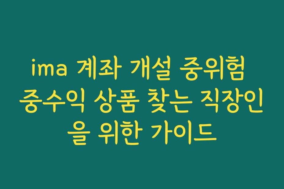 ima 계좌 개설 중위험 중수익 상품 찾는 직장인을 위한 가이드