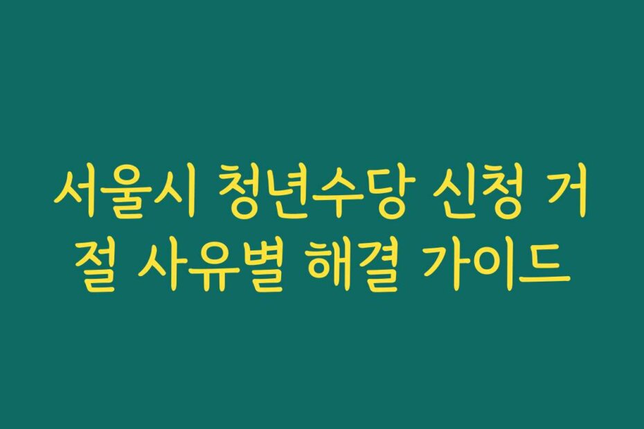서울시 청년수당 신청 거절 사유별 해결 가이드