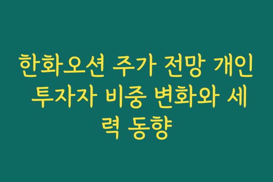 한화오션 주가 전망 개인 투자자 비중 변화와 세력 동향