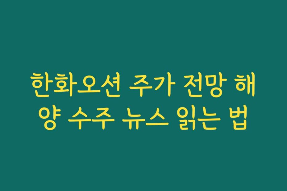 한화오션 주가 전망 해양 수주 뉴스 읽는 법