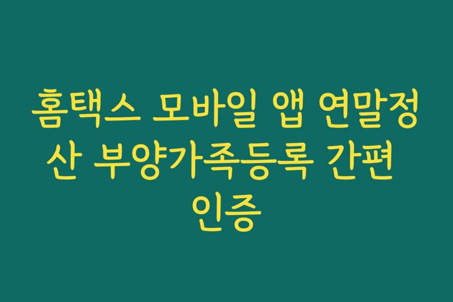 홈택스 모바일 앱 연말정산 부양가족등록 간편 인증