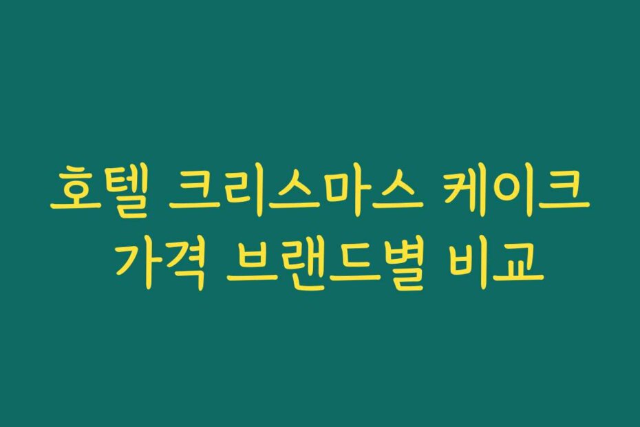 호텔 크리스마스 케이크 가격 브랜드별 비교